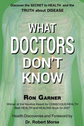 What Doctors Don't Know: The Secret to Health and the Truth about Disease