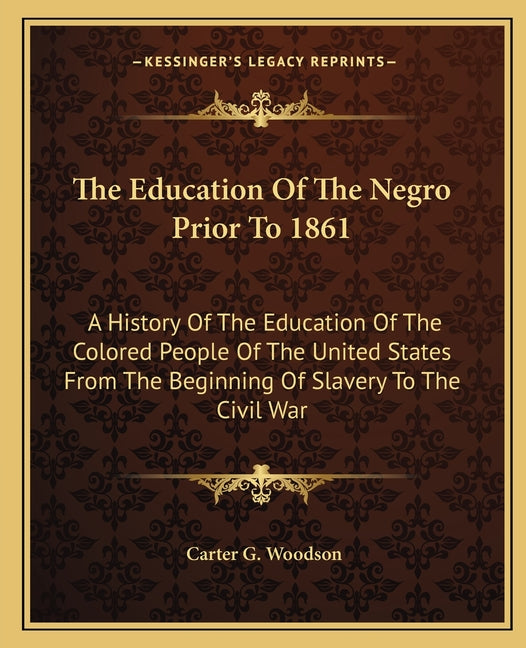 The Education Of The Negro Prior To 1861: A History Of The Education Of The Colored People Of The United States From The Beginning Of Slavery To The Civil