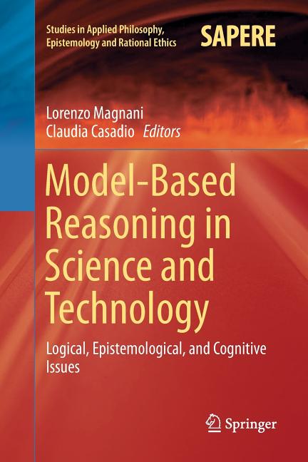 Model-Based Reasoning in Science and Technology: Logical, Epistemological, and Cognitive Issues (Softcover Reprint of the Original 1st 2016)