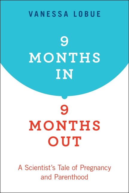 9 Months In, 9 Months Out: A Scientist's Tale of Pregnancy and Parenthood