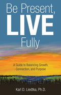 Be Present, LIVE Fully: A Guide to Balancing Growth, Connection, and Purpose