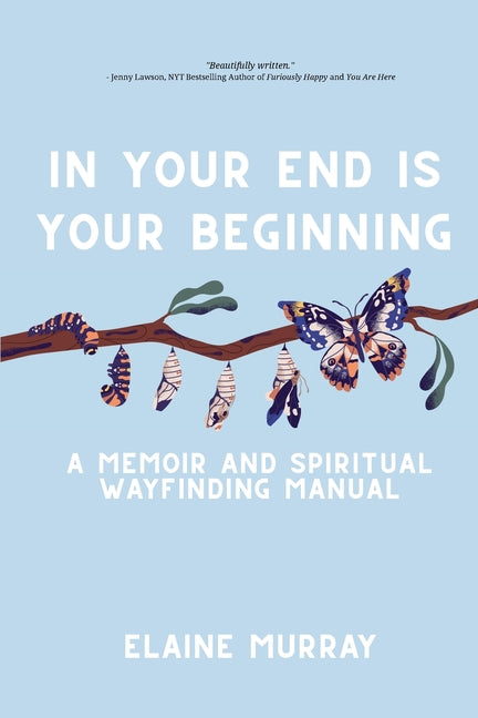 In Your End Is Your Beginning: A Memoir and Spiritual Wayfinding Manual