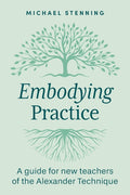 Embodying Practice: A Guide for New Teachers of the Alexander Technique
