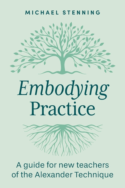 Embodying Practice: A Guide for New Teachers of the Alexander Technique