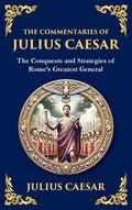 The Commentaries of Julius Caesar: The Conquests and Strategies of Rome's Greatest General (Deluxe Hardbound Edition)