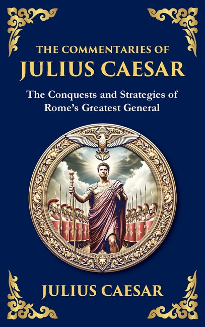 The Commentaries of Julius Caesar: The Conquests and Strategies of Rome's Greatest General (Deluxe Hardbound Edition)