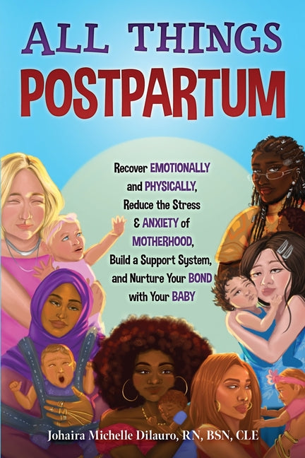 All Things Postpartum: Recover Emotionally and Physically, Reduce the Stress and Anxiety of Motherhood, Build a Support System, and Nurture Your Bond