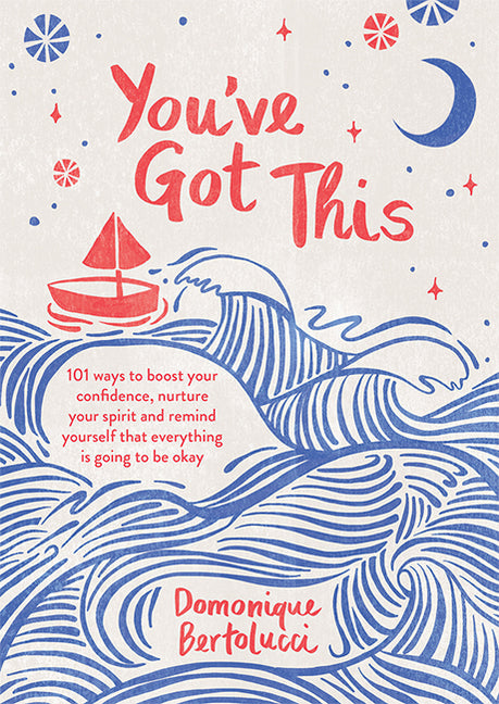 You've Got This: 101 Ways to Boost Your Confidence, Nurture Your Spirit and Remind Yourself That Everything Is Going to Be Okay