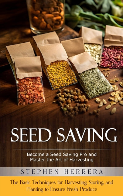 Seed Saving: Become a Seed Saving Pro and Master the Art of Harvesting (The Basic Techniques for Harvesting, Storing, and Planting to Ensure Fresh Pro