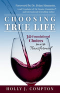 Choosing True Life: 30 Foundational Choices for a Life Transformed