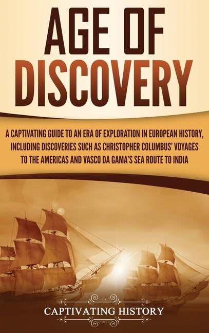 Age of Discovery: A Captivating Guide to an Era of Exploration in European History, Including Discoveries Such as Christopher Columbus' Voyages to the