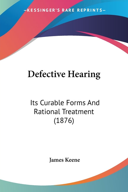 Defective Hearing: Its Curable Forms And Rational Treatment (1876)