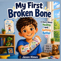 My First Broken Bone: A Story About Healing and Getting Better