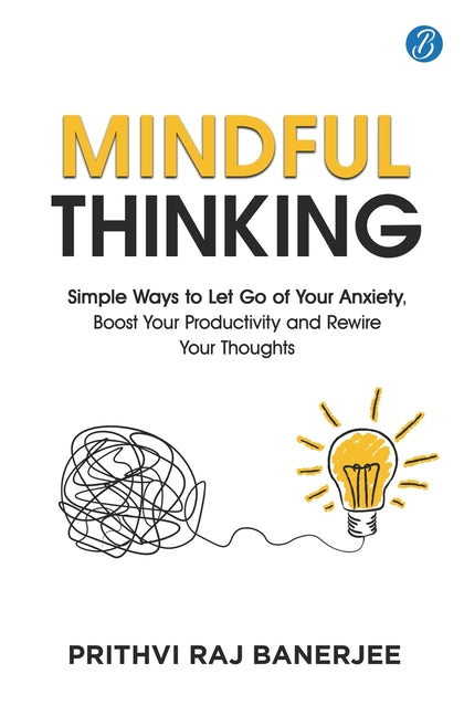 Mindful Thinking: Simple Ways to Let Go of Your Anxiety, Boost Your Productivity and Rewire Your Thoughts Unlock Mental Freedom with Simple Techniques