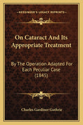 On Cataract And Its Appropriate Treatment: By The Operation Adapted For Each Peculiar Case (1845)