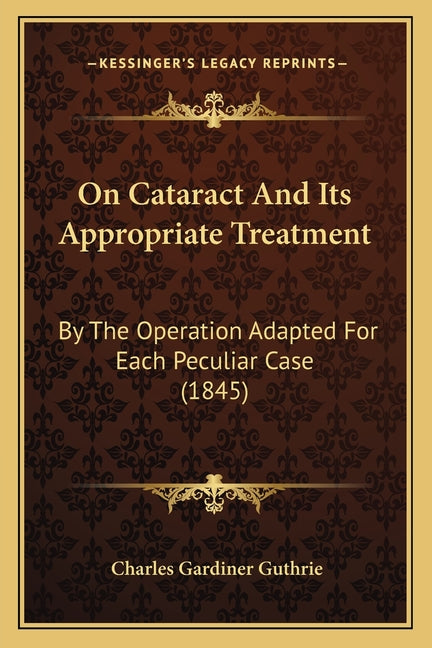 On Cataract And Its Appropriate Treatment: By The Operation Adapted For Each Peculiar Case (1845)