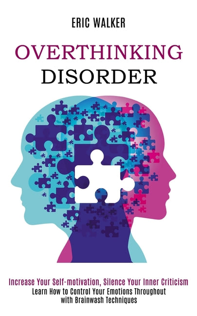 Overthinking Disorder: Increase Your Self-motivation, Silence Your Inner Criticism (Learn How to Control Your Emotions Throughout with Brainwash Techn