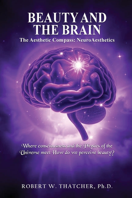Beauty and the Brain: The Aesthetic Compass: NeuroAesthetics: Where Consciousness and the Physics of the Universe Meet How do we perceive beauty?