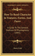How To Read Character In Features, Forms, And Faces: A Guide To The General Outlines Of Physiognomy (1891)