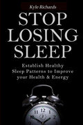 Stop Losing Sleep: Establish Healthy Sleep Patterns to Improve your Health and Energy