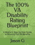 The 100% VA Disability Rating Blueprint: A Veteran's Step-by-Step Guide to Winning Full VA Benefits