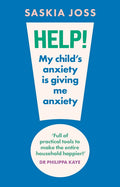 Help! My Child's Anxiety Is Giving Me Anxiety: An Essential Guide for Parents of Anxious Children