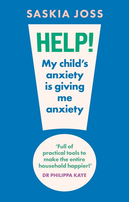 Help! My Child's Anxiety Is Giving Me Anxiety: An Essential Guide for Parents of Anxious Children
