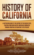 History of California: A Captivating Guide to the History of the Golden State, Starting from when Native Americans Dominated through European Explorat