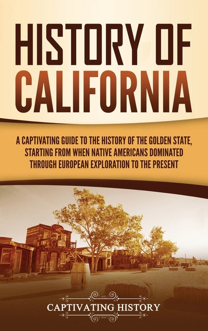 History of California: A Captivating Guide to the History of the Golden State, Starting from when Native Americans Dominated through European Explorat