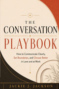 The Conversation Playbook: How to Communicate Clearly, Set Boundaries, and Choose Better in Love and at Work