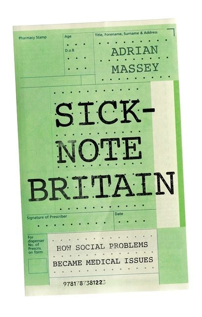 Sick-Note Britain: How Social Problems Became Medical Issues