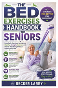 The Bed Exercises Handbook for Seniors: Easy Daily Exercises to Improve Mobility, Strength, Balance, and Overall Well-Being Without Leaving Your Bed