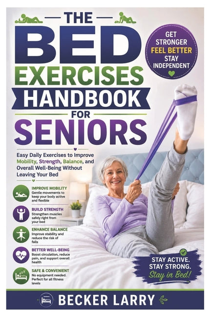 The Bed Exercises Handbook for Seniors: Easy Daily Exercises to Improve Mobility, Strength, Balance, and Overall Well-Being Without Leaving Your Bed
