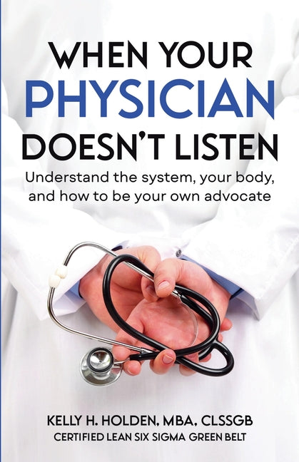 When Your Physician Doesn't Listen: Understand the system, your body, and how to be your own advocate
