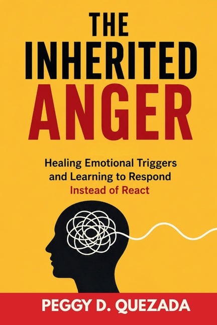 The Inherited Anger: Healing Emotional Triggers and Learning to Respond Instead of React