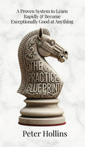 The Practice Blueprint: A Proven System to Learn Rapidly & Become Exceptionally Good at Anything (Learning how to Learn Book 31)