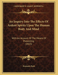An Inquiry Into The Effects Of Ardent Spirits Upon The Human Body And Mind: With An Account Of The Means Of Preventing (1823)