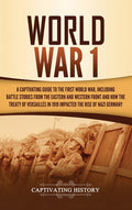 World War 1: A Captivating Guide to the First World War, Including Battle Stories from the Eastern and Western Front and How the Treaty of Versailles