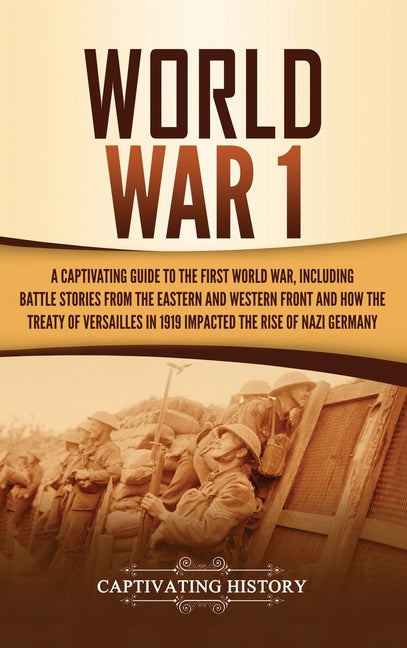 World War 1: A Captivating Guide to the First World War, Including Battle Stories from the Eastern and Western Front and How the Treaty of Versailles