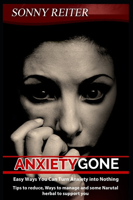 Anxiety Gone: Easy Ways You Can Turn Anxiety into Nothing, Tips to reduce, Ways to manage and some Narutal herbal to support you