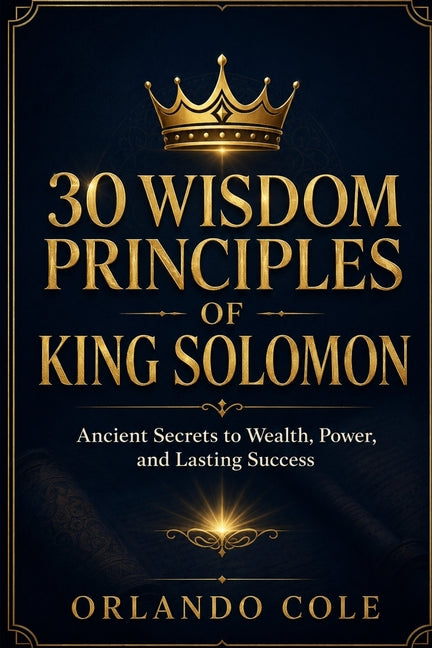 30 Wisdom Principles of King Solomon: Ancient Secrets to Wealth, Power, and Lasting Success