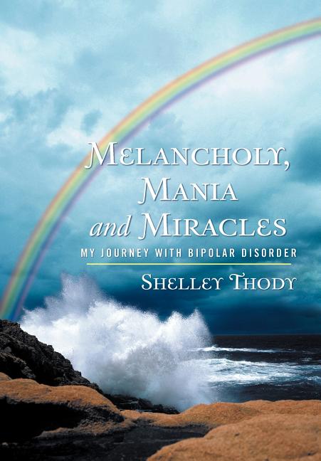 Melancholy, Mania and Miracles: My Journey with Bipolar Disorder
