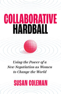 Collaborative Hardball: Using the Power of a New Negotiation as Women to Change the World