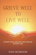 Grieve Well to Live Well: Finding Hope, Healing, and Purpose Beyond Loss
