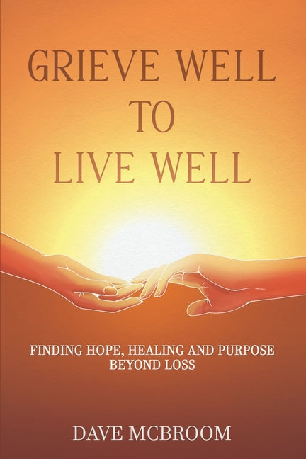Grieve Well to Live Well: Finding Hope, Healing, and Purpose Beyond Loss