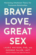 Brave Love, Great Sex: Harnessing Attachment Theory for Passionate Relationships