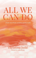 All We Can Do: A Fresh View of God, Ourselves, and the World