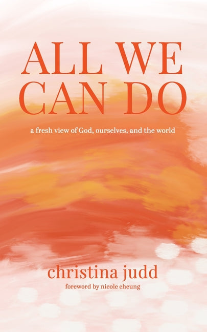 All We Can Do: A Fresh View of God, Ourselves, and the World