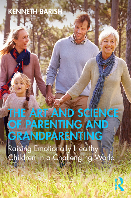 The Art and Science of Parenting and Grandparenting: Raising Emotionally Healthy Children in a Challenging World