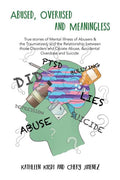 Abused, Overused and Meaningless: True stories of Mental Illness of Abusers & the Traumatized, and the Relationship between those Disorders and Opiate